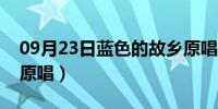 09月23日蓝色的故乡原唱歌曲（蓝色的故乡原唱）