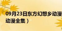 09月23日东方幻想乡动漫下载（东方幻想乡动漫全集）