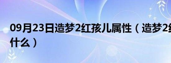 09月23日造梦2红孩儿属性（造梦2红孩儿掉什么）