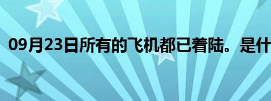 09月23日所有的飞机都已着陆。是什么歌？