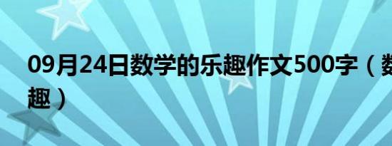 09月24日数学的乐趣作文500字（数学的乐趣）