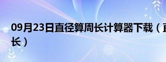 09月23日直径算周长计算器下载（直径算周长）