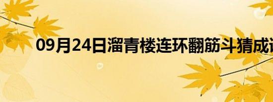 09月24日溜青楼连环翻筋斗猜成语。