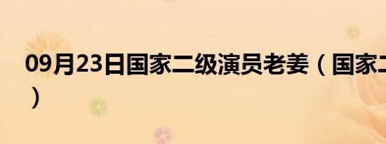 09月23日国家二级演员老姜（国家二级演员）