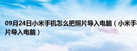 09月24日小米手机怎么把照片导入电脑（小米手机怎么把照片导入电脑）