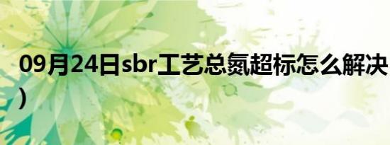 09月24日sbr工艺总氮超标怎么解决(sbr工艺)