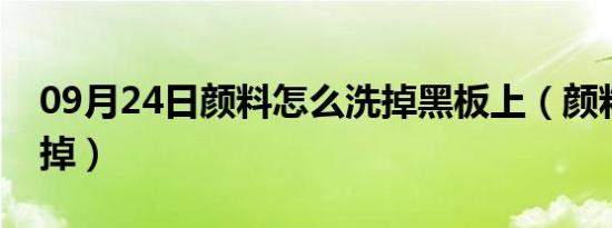 09月24日颜料怎么洗掉黑板上（颜料怎么洗掉）