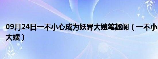 09月24日一不小心成为妖界大嫂笔趣阁（一不小心成为妖界大嫂）