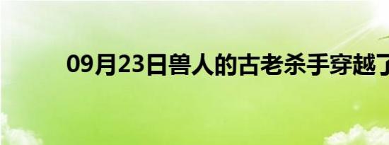 09月23日兽人的古老杀手穿越了