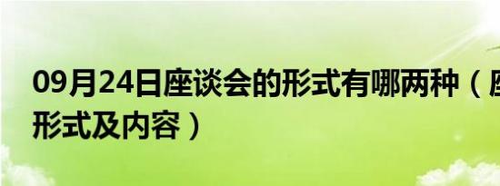 09月24日座谈会的形式有哪两种（座谈会的形式及内容）