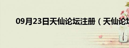 09月23日天仙论坛注册（天仙论坛）