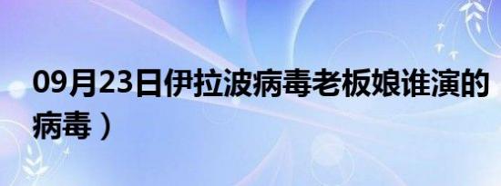 09月23日伊拉波病毒老板娘谁演的（伊拉波病毒）