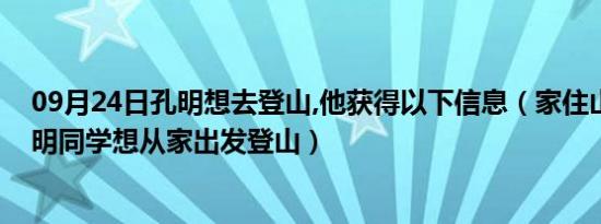 09月24日孔明想去登山,他获得以下信息（家住山脚下的孔明同学想从家出发登山）