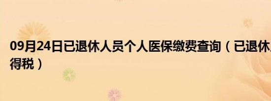 09月24日已退休人员个人医保缴费查询（已退休人员个人所得税）