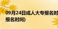 09月24日成人大专报名时间2021(成人大专报名时间)