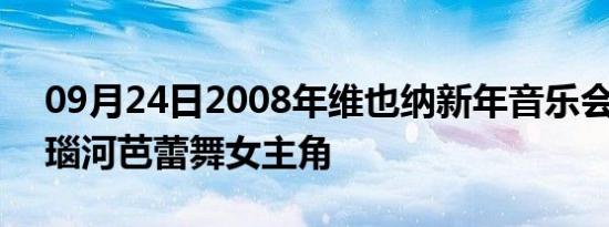 09月24日2008年维也纳新年音乐会 蓝色多瑙河芭蕾舞女主角