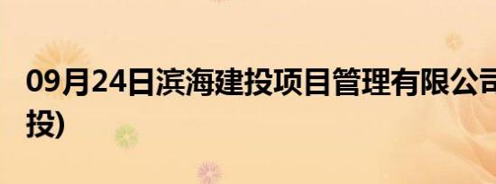 09月24日滨海建投项目管理有限公司(滨海建投)