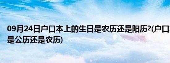 09月24日户口本上的生日是农历还是阳历?(户口本上的生日是公历还是农历)