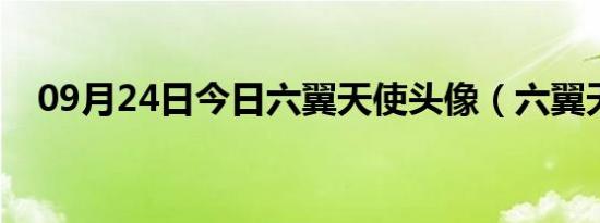 09月24日今日六翼天使头像（六翼天使）