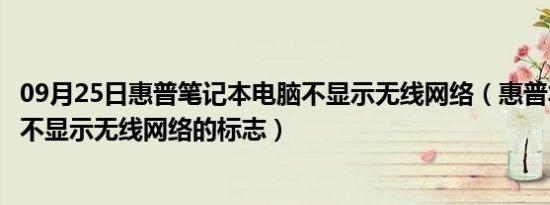 09月25日惠普笔记本电脑不显示无线网络（惠普笔记本有时不显示无线网络的标志）