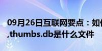 09月26日互联网要点：如何删除thumbs.db,thumbs.db是什么文件