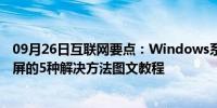 09月26日互联网要点：Windows系统启动进入桌面后就黑屏的5种解决方法图文教程