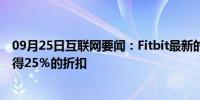 09月25日互联网要闻：Fitbit最新的智能手表在亚马逊上获得25％的折扣