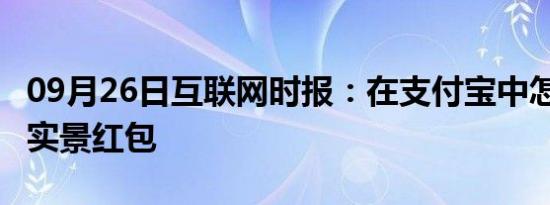 09月26日互联网时报：在支付宝中怎么发AR实景红包