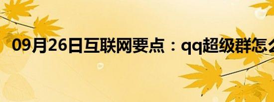 09月26日互联网要点：qq超级群怎么降级