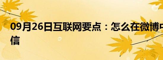 09月26日互联网要点：怎么在微博中发送私信