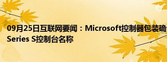 09月25日互联网要闻：Microsoft控制器包装确认了Xbox Series S控制台名称