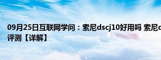 09月25日互联网学问：索尼dscj10好用吗 索尼dscj10详细评测【详解】