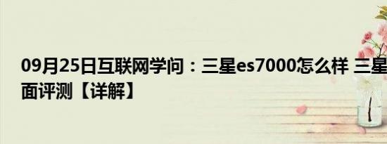 09月25日互联网学问：三星es7000怎么样 三星es7000全面评测【详解】