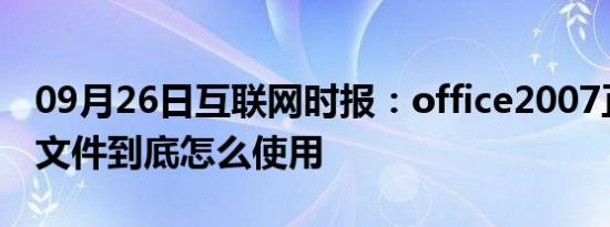 09月26日互联网时报：office2007正式版的文件到底怎么使用