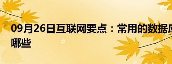 09月26日互联网要点：常用的数据库软件有哪些