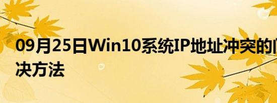 09月25日Win10系统IP地址冲突的问题的解决方法