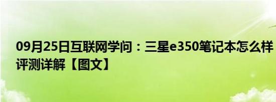 09月25日互联网学问：三星e350笔记本怎么样 三星e350评测详解【图文】