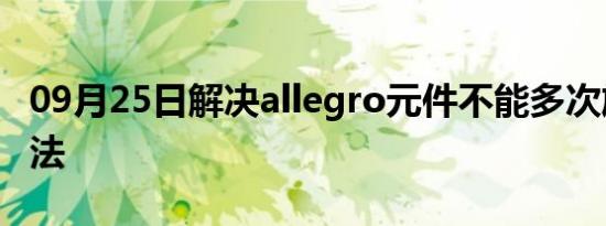 09月25日解决allegro元件不能多次旋转的方法