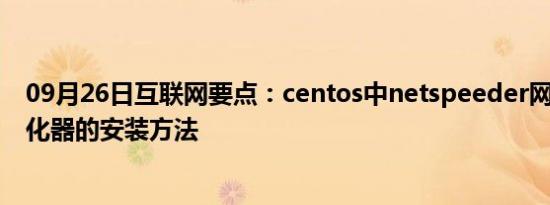 09月26日互联网要点：centos中netspeeder网络加速/优化器的安装方法