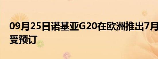 09月25日诺基亚G20在欧洲推出7月7日起接受预订