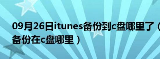 09月26日itunes备份到c盘哪里了（itunes备份在c盘哪里）