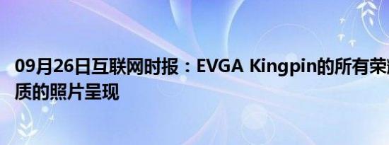 09月26日互联网时报：EVGA Kingpin的所有荣耀都以高品质的照片呈现