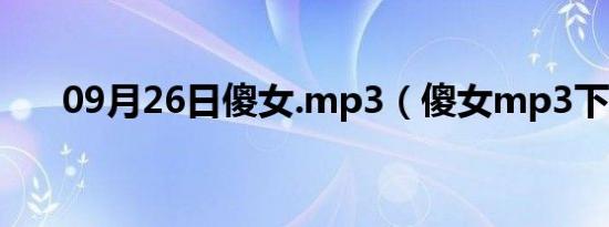 09月26日傻女.mp3（傻女mp3下载）