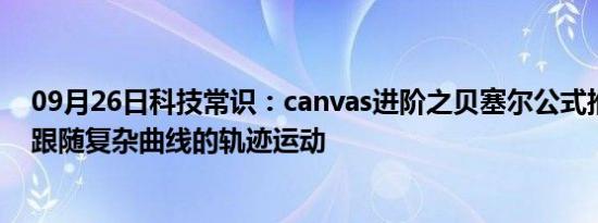 09月26日科技常识：canvas进阶之贝塞尔公式推导与物体跟随复杂曲线的轨迹运动