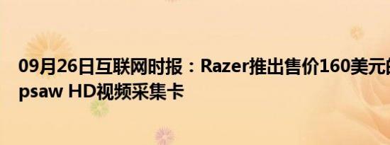 09月26日互联网时报：Razer推出售价160美元的Razer Ripsaw HD视频采集卡