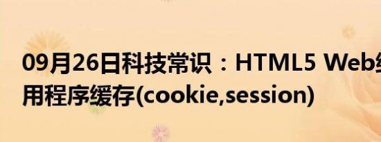 09月26日科技常识：HTML5 Web缓存和运用程序缓存(cookie,session)