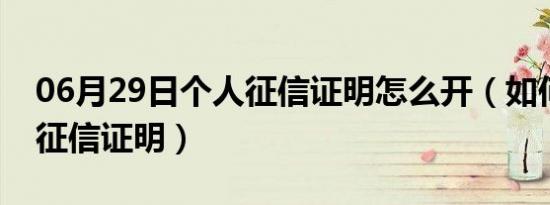 06月29日个人征信证明怎么开（如何查个人征信证明）